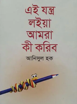 Ei Jantro Loia Amra Ki Koribo by Anisul Hoque — book cover